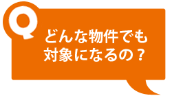 どんな物件でも対象になるの？